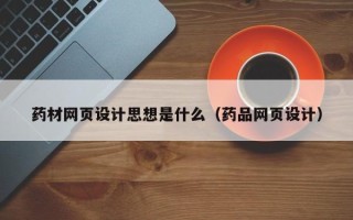 巴音郭楞药材网页设计思想是什么（药品网页设计）